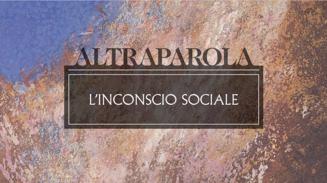 Altraparola n. 3 – L’inconscio sociale